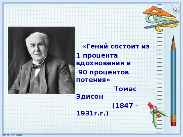 «Гений состоит из 1 процента вдохновения и  90 процентов потения»  Томас Эдисон  (1847 – 1931г.г.)