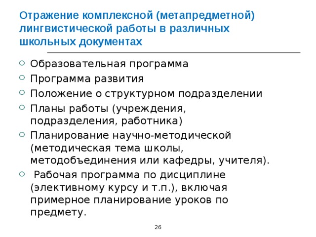 Отражение комплексной (метапредметной) лингвистической работы в различных школьных документах Образовательная программа Программа развития Положение о структурном подразделении Планы работы (учреждения, подразделения, работника) Планирование научно-методической (методическая тема школы, методобъединения или кафедры, учителя).  Рабочая программа по дисциплине (элективному курсу и т.п.), включая примерное планирование уроков по предмету.