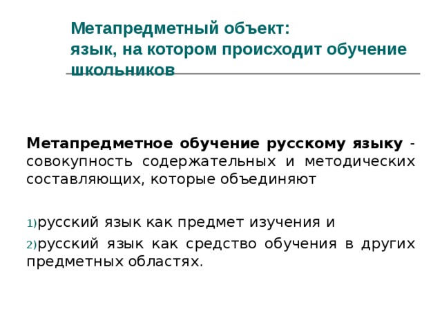 Метапредметный объект:  язык, на котором происходит обучение школьников  Метапредметное обучение русскому языку - совокупность содержательных и методических составляющих, которые объединяют