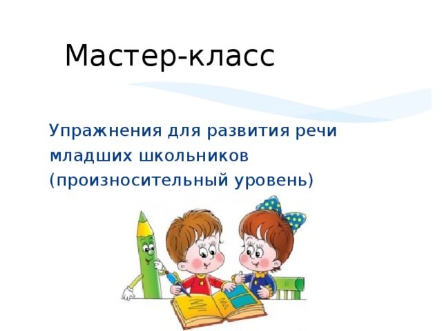 Мастер-класс Упражнения для развития речи младших школьников (произносительный уровень)