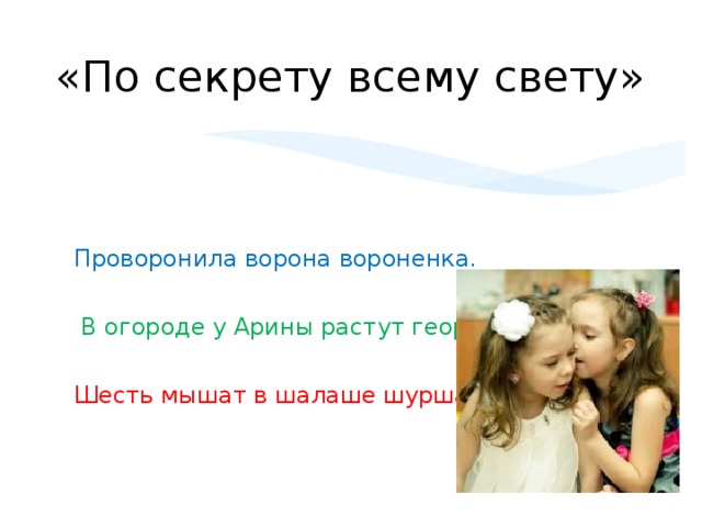 «По секрету всему свету» Проворонила ворона вороненка.  В огороде у Арины растут георгины. Шесть мышат в шалаше шуршат.