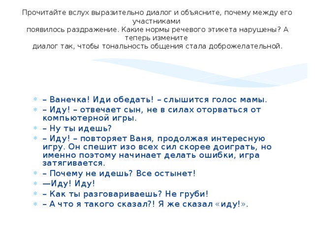 Прочитайте вслух выразительно диалог и объясните, почему между его участниками  появилось раздражение. Какие нормы речевого этикета нарушены? А теперь измените  диалог так, чтобы тональность общения стала доброжелательной.