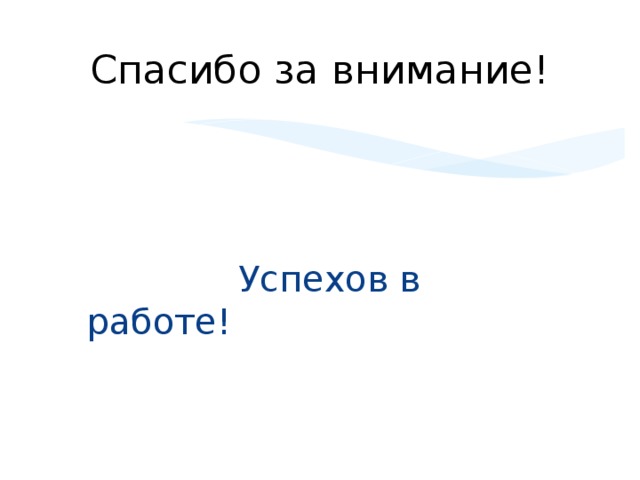 Спасибо за внимание!  Успехов в работе!