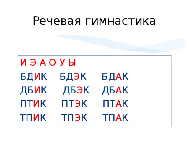 Речевая гимнастика И Э А О У Ы БД И К  БД Э К  БД А К ДБ И К  ДБ Э К  ДБ А К ПТ И К  ПТ Э К  ПТ А К ТП И К  ТП Э К  ТП А К