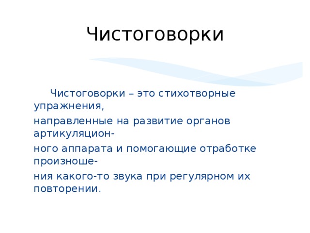 Чистоговорки  Чистоговорки – это стихотворные упражнения, направленные на развитие органов артикуляцион- ного аппарата и помогающие отработке произноше- ния какого-то звука при регулярном их повторении.