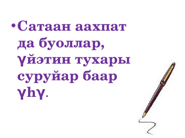 Сатаан аахпат да буоллар,  γйэтин тухары суруйар баар γhγ .