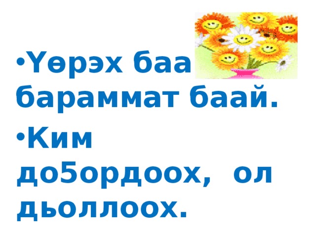 Уорэх кипини   Yѳрэх баар- бараммат баай. Ким до5ордоох, ол дьоллоох.