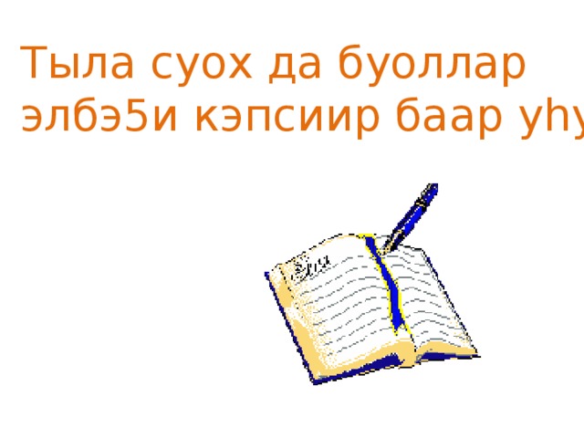 Тыла суох да буоллар элбэ5и кэпсиир баар уhу.