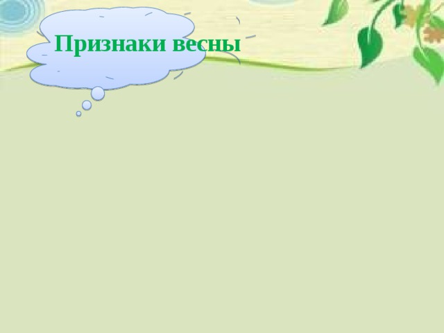 Признаки весны Весна Потеплело День стал длинее и светлее ПОЯВИЛИСЬ ПЕРВЫЕ ЦВЕТЫ Лёд расстаял Птицы прилетели