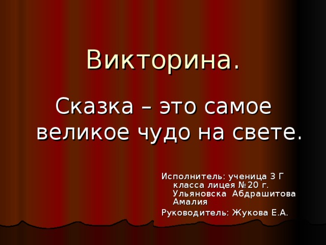 Викторина.   Сказка – это самое великое чудо на свете. Исполнитель: ученица 3 Г класса лицея №20 г. Ульяновска Абдрашитова Амалия Руководитель: Жукова Е.А.