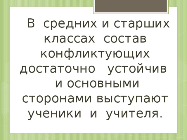 В средних и старших классах состав конфликтующих достаточно устойчив и основными сторонами выступают ученики и учителя.