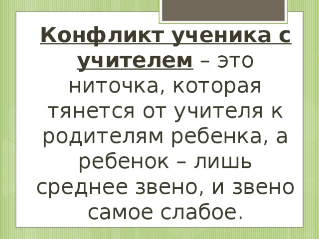 Конфликт ученика с учителем – это ниточка, которая тянется от учителя к родителям ребенка, а ребенок – лишь среднее звено, и звено самое слабое.