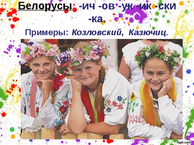 Белорусы : -ич -ов -ук -ик -ски -ка.  Примеры:   Козловский,  Казючиц .