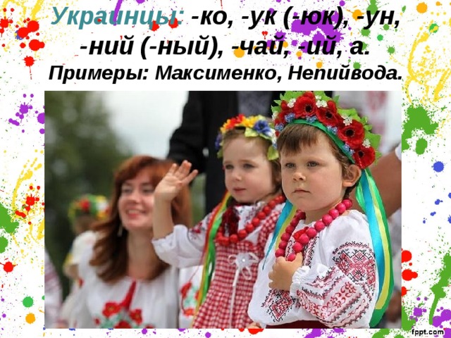 Украинцы: -ко, -ук (-юк), -ун, -ний (-ный), -чай, -ий, а.  Примеры: Максименко,  Непийвода.