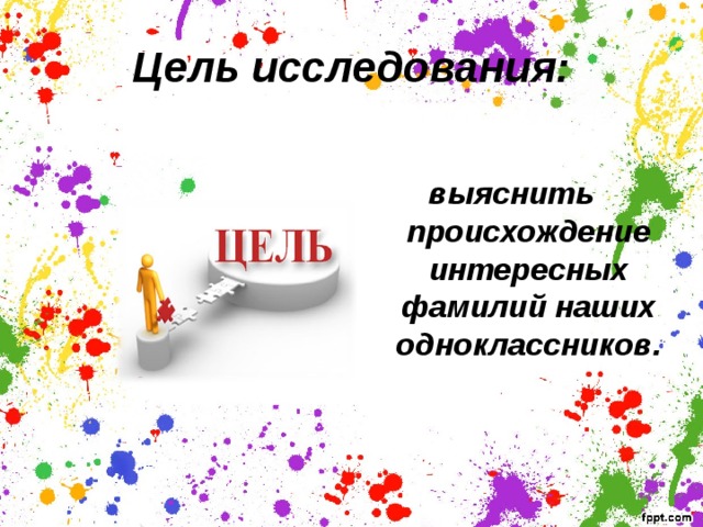 Цель исследования: выяснить происхождение интересных фамилий наших одноклассников.