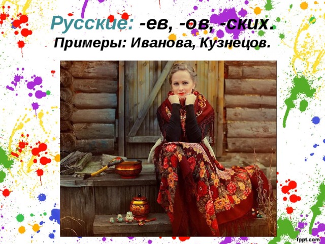 Русские: -ев, -ов, -ских.  Примеры: Иванова, Кузнецов.