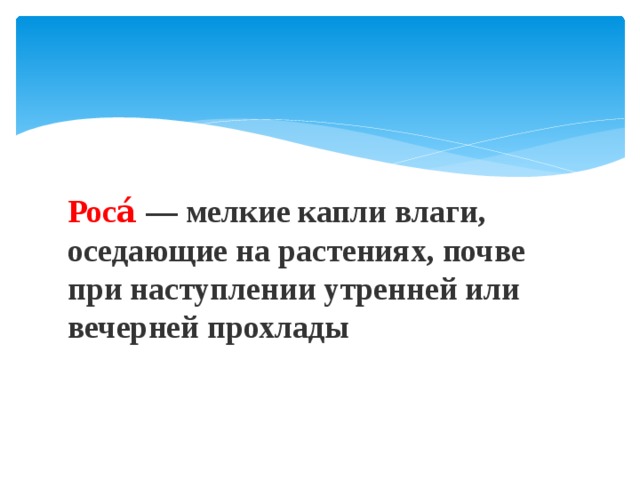 Роса́  — мелкие капли влаги, оседающие на растениях, почве при наступлении утренней или вечерней прохлады