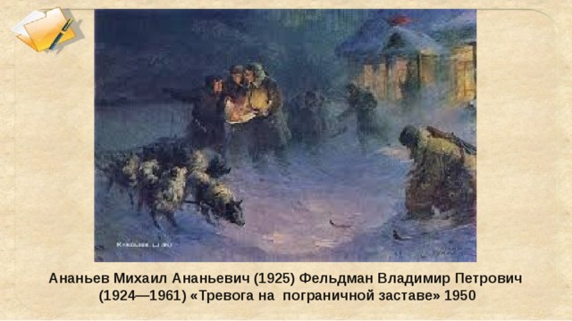 Ананьев Михаил Ананьевич (1925) Фельдман Владимир Петрович (1924—1961) «Тревога на пограничной заставе» 1950