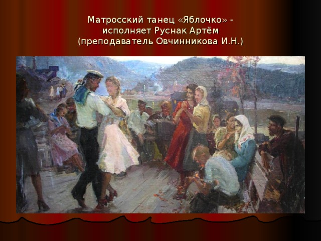 Матросский танец «Яблочко» -  исполняет Руснак Артём   (преподаватель Овчинникова И.Н.)
