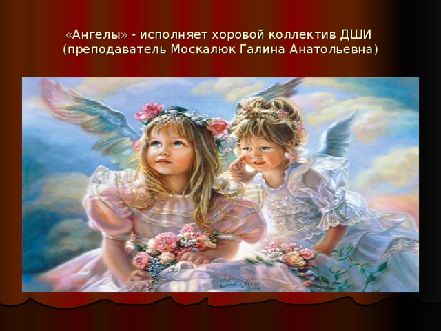 «Ангелы» - исполняет хоровой коллектив ДШИ  (преподаватель Москалюк Галина Анатольевна)