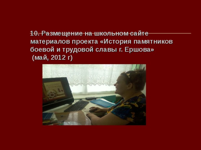 10. Размещение на школьном сайте материалов проекта «История памятников боевой и трудовой славы г. Ершова»  (май, 2012 г)