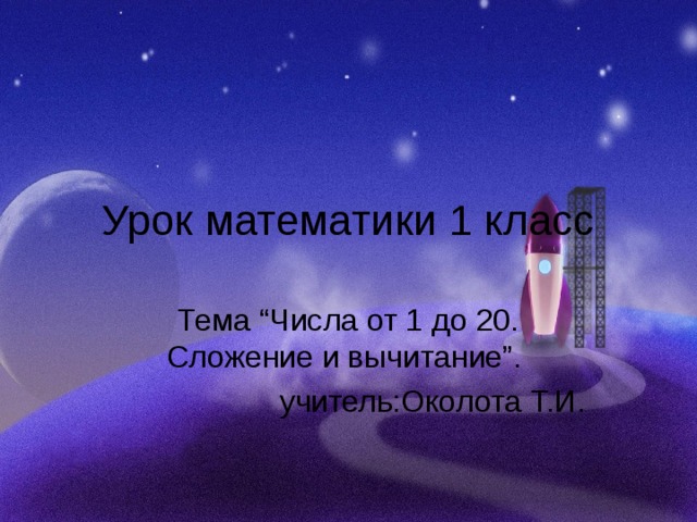 Урок математики 1 класс Тема “Числа от 1 до 20. Сложение и вычитание”. учитель:Околота Т.И.