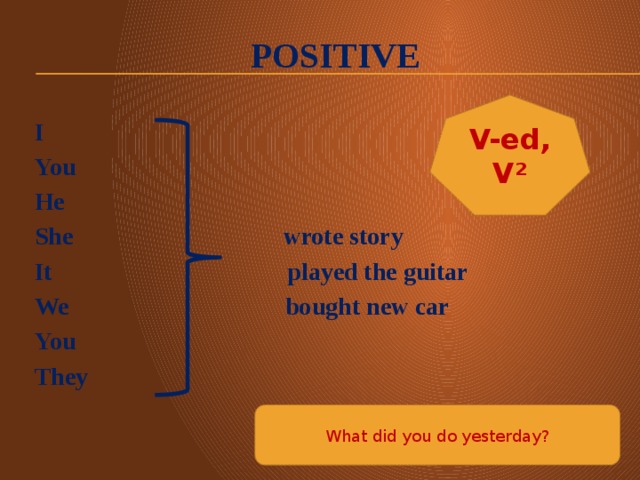 positive V-ed, V² I  You He She wrote story It played the guitar We bought new car You They What did you do yesterday?