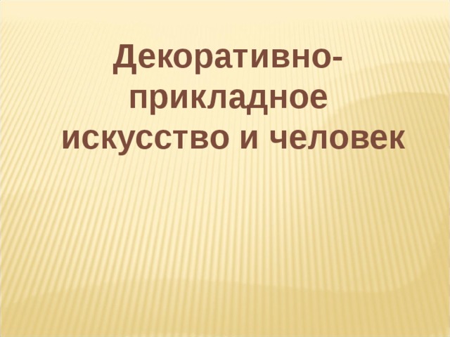 Декоративно-прикладное  искусство и человек