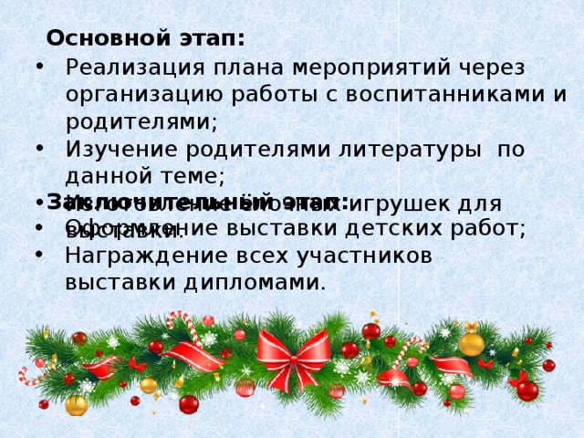 Основной этап: Реализация плана мероприятий через организацию работы с воспитанниками и родителями; Изучение родителями литературы по данной теме; Изготовление ёлочных игрушек для выставки. Заключительный этап: