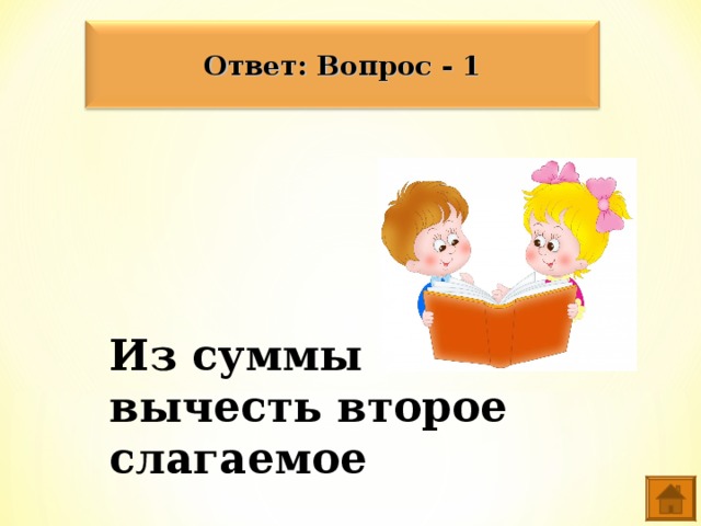 Ответ: Вопрос - 1 Из суммы вычесть второе слагаемое