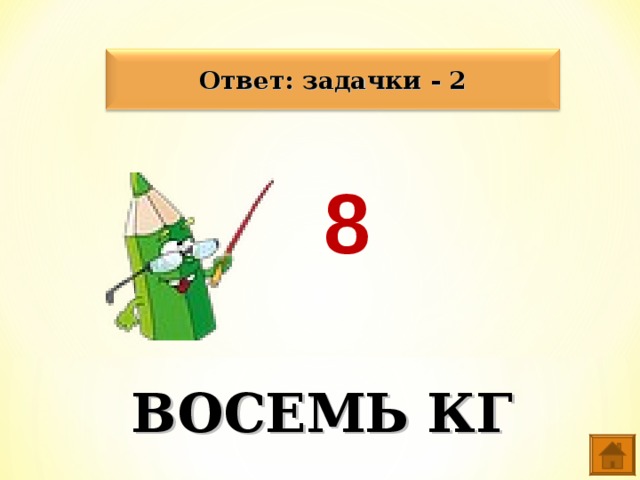 Ответ: задачки - 2 8 ВОСЕМЬ КГ