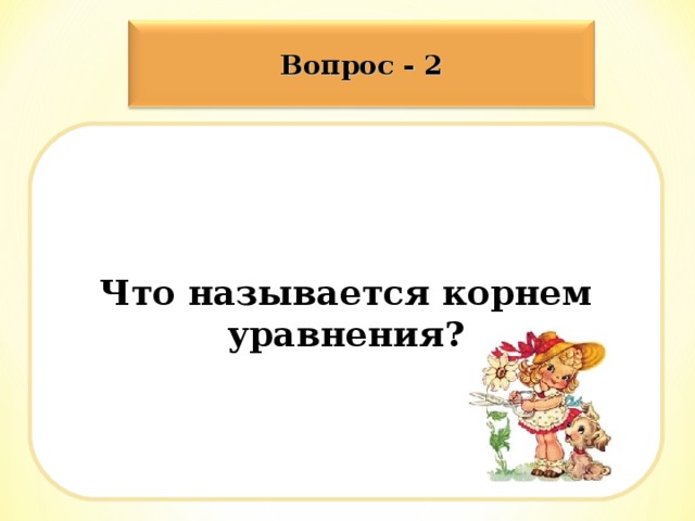 Вопрос - 2 Что называется корнем уравнения?