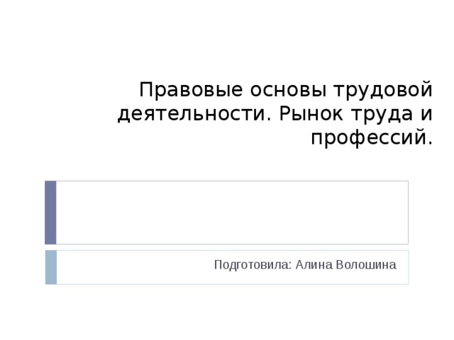 Правовые основы трудовой деятельности. Рынок труда и профессий. Подготовила: Алина Волошина