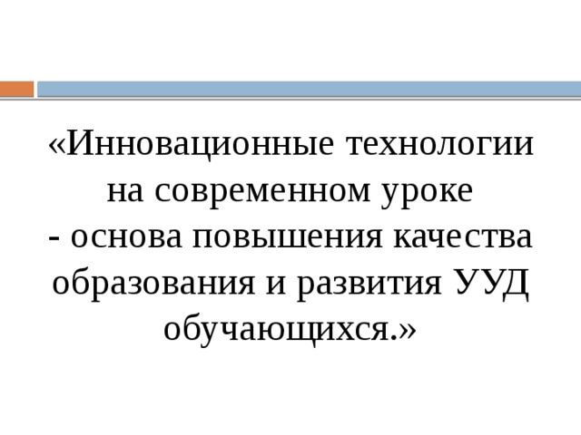 «Инновационные технологии на современном уроке - основа повышения качества образования и развития УУД обучающихся.»