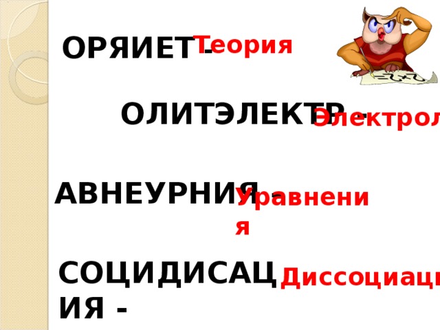 ОРЯИЕТ - Теория ОЛИТЭЛЕКТР - Электролит АВНЕУРНИЯ - Уравнения СОЦИДИСАЦИЯ -  Диссоциация