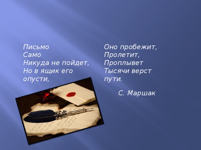 Письмо Оно пробежит, Само Пролетит, Никуда не пойдет, Проплывет Но в ящик его опусти, Тысячи верст пути. С. Маршак