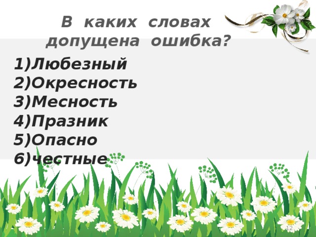 В каких словах допущена ошибка? 1)Любезный 2)Окресность 3)Месность 4)Празник 5)Опасно 6)честные