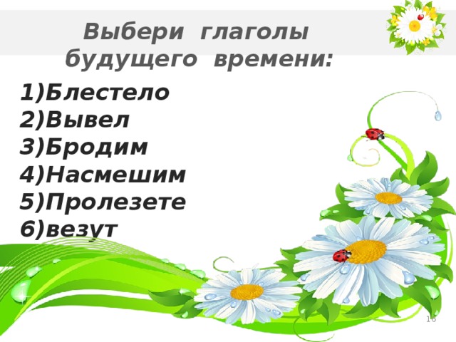 Выбери глаголы будущего времени: 1)Блестело 2)Вывел 3)Бродим 4)Насмешим 5)Пролезете 6)везут