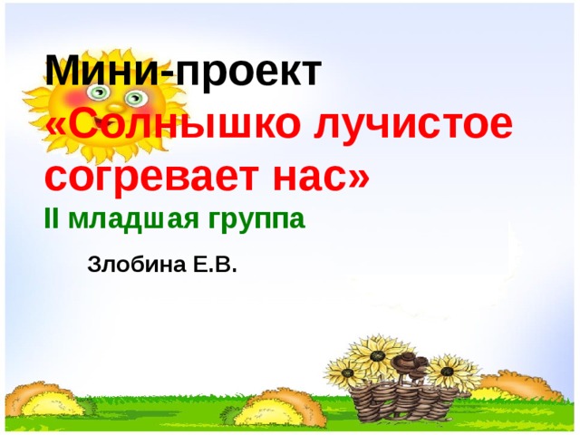 Мини-проект  «Солнышко лучистое согревает нас»  II младшая группа Злобина Е.В.