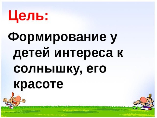 Цель: Формирование у детей интереса к солнышку, его красоте