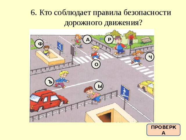 6. Кто соблюдает правила безопасности дорожного движения? А Р Ф Ч О Ъ Ы ПРОВЕРКА