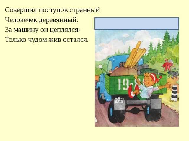 Совершил поступок странный Человечек деревянный: За машину он цеплялся- Только чудом жив остался. Не нарушай правила перевозки пассажиров!