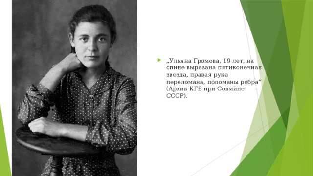 „ Ульяна Громова, 19 лет, на спине вырезана пятиконечная звезда, правая рука переломана, поломаны ребра“ (Архив КГБ при Совмине СССР).