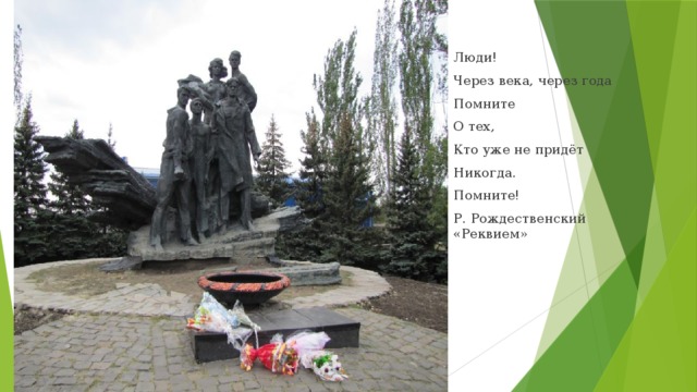 Люди! Через века, через года Помните О тех, Кто уже не придёт Никогда. Помните! Р. Рождественский «Реквием»