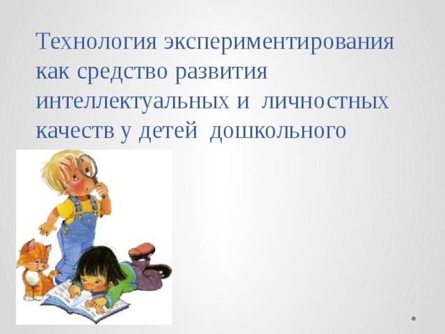 Технология экспериментирования как средство развития интеллектуальных и личностных качеств у детей дошкольного возраста