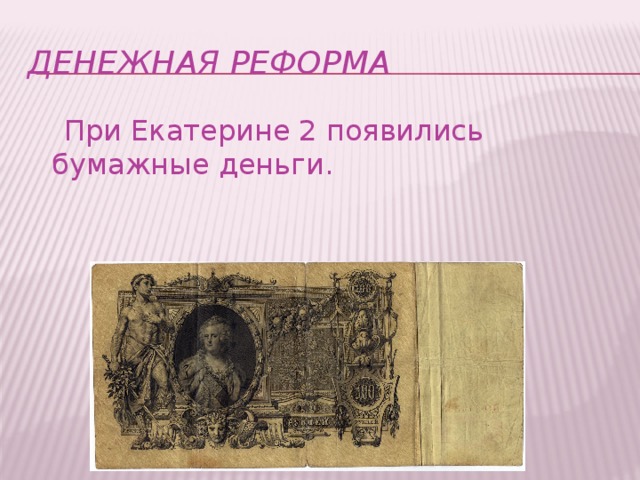 Денежная реформа  При Екатерине 2 появились бумажные деньги.