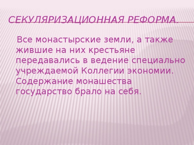 Секуляризационная реформа.  Все монастырские земли, а также жившие на них крестьяне передавались в ведение специально учреждаемой Коллегии экономии. Содержание монашества государство брало на себя.