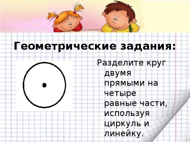 Геометрические задания:   Разделите круг двумя прямыми на четыре равные части, используя циркуль и линейку.