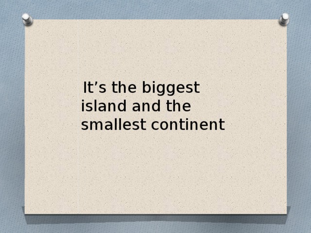 It’s the biggest island and the smallest continent