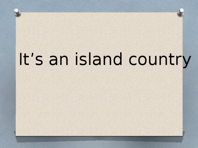 It’s an island country